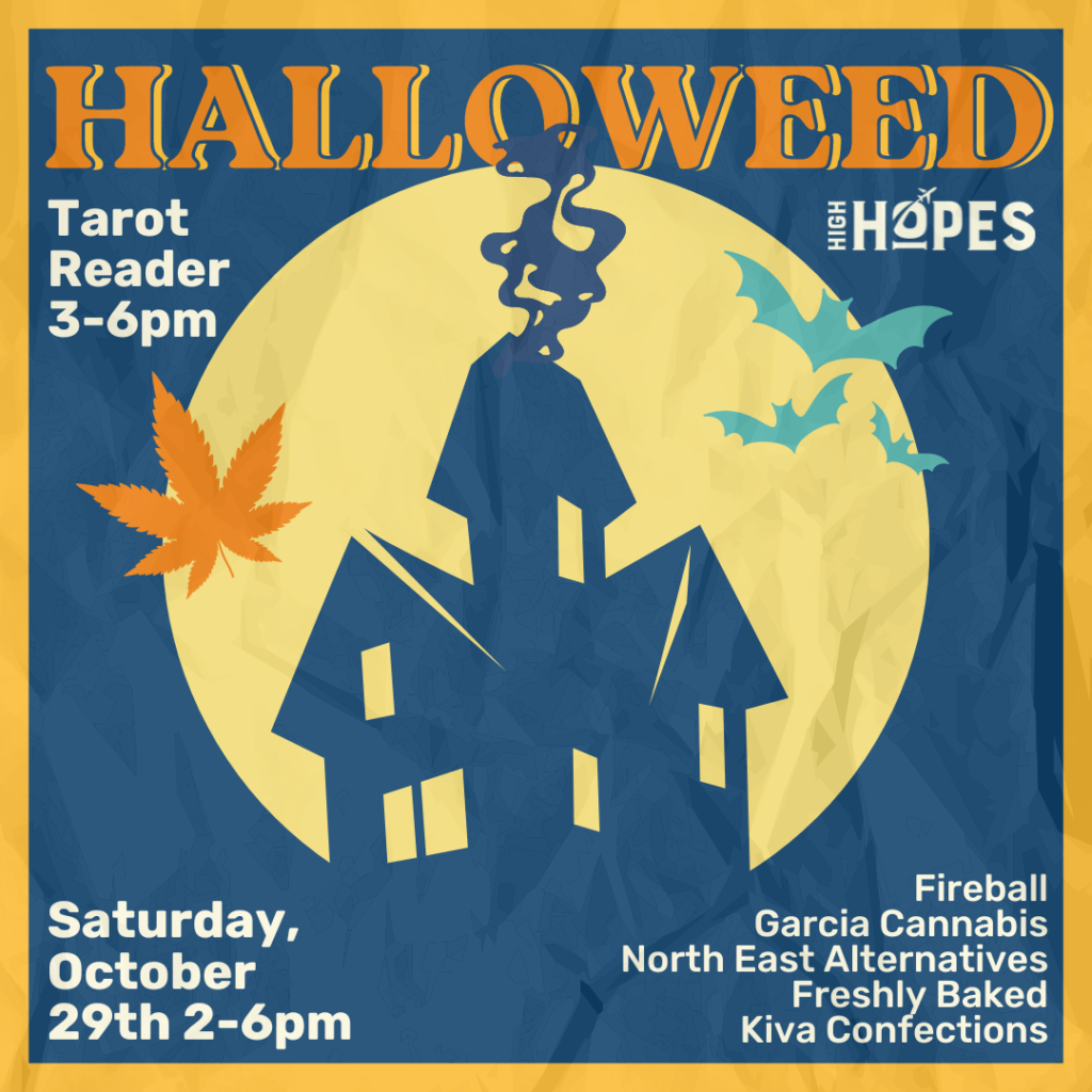 Illustration of a spooky house with a full mon behind it with a cannabis leaf and back in the sky. the text read from Left to right top down: Halloweed, Tarot Reader 3-6pm, High Hopes logo, Saturday October 29th 2-6pm. Fireball, Garcia Cannabis, North East Alternatives, Freshly baked, Kiva Confections.